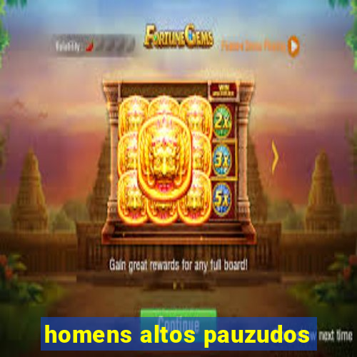 homens altos pauzudos